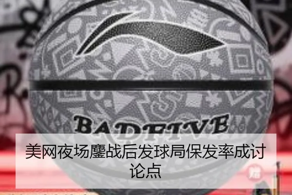美网夜场鏖战后发球局保发率成讨论点