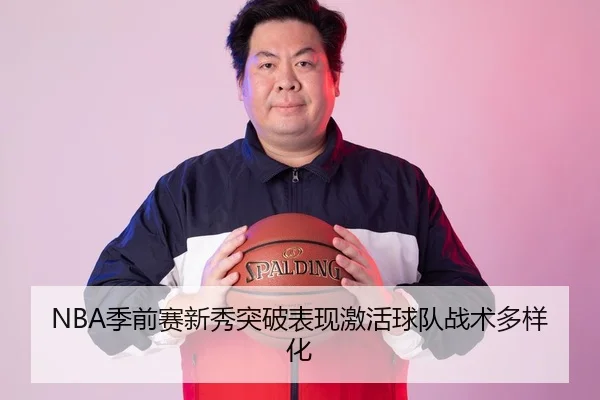NBA季前赛新秀突破表现激活球队战术多样化